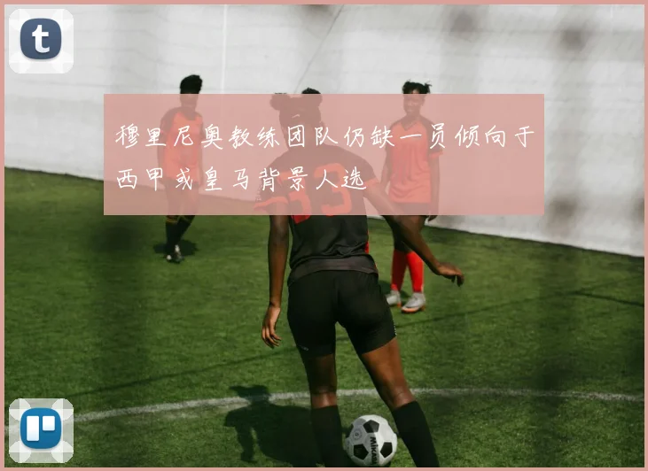 穆里尼奥教练团队仍缺一员倾向于西甲或皇马背景人选