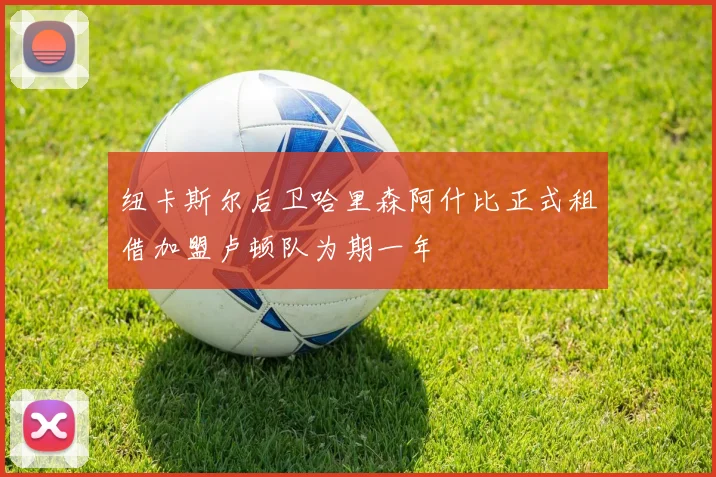 纽卡斯尔后卫哈里森阿什比正式租借加盟卢顿队为期一年
