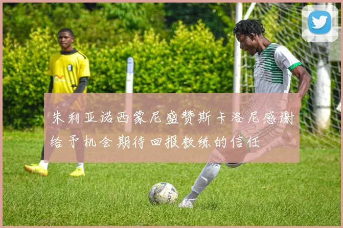 朱利亚诺西蒙尼盛赞斯卡洛尼感谢给予机会期待回报教练的信任