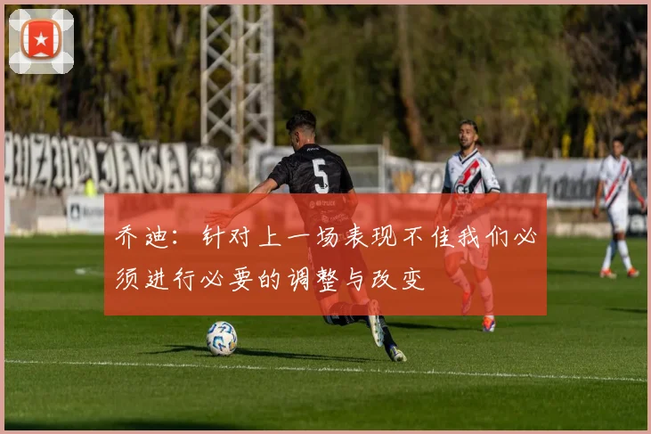 乔迪：针对上一场表现不佳我们必须进行必要的调整与改变